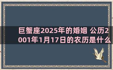 巨蟹座2025年的婚姻 公历2001年1月17日的农历是什么